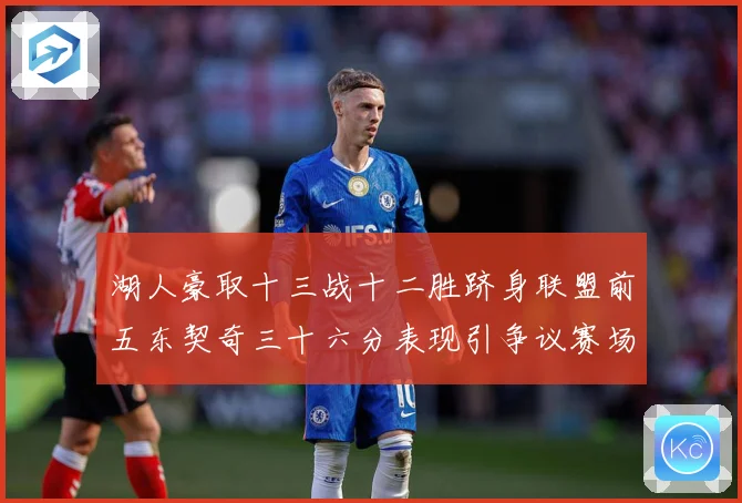 湖人豪取十三战十二胜跻身联盟前五东契奇三十六分表现引争议赛场复盘-深度解析