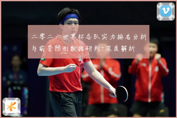 二零二六世界杯各队实力排名分析与前景预测数据研判-深度解析
