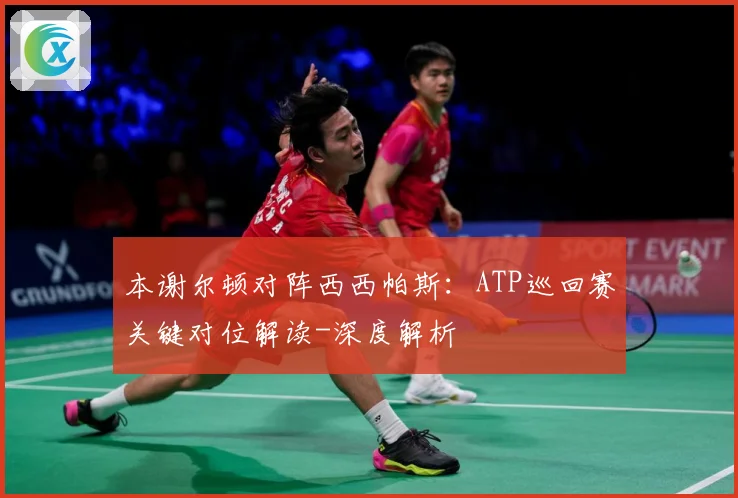 本谢尔顿对阵西西帕斯：ATP巡回赛关键对位解读-深度解析