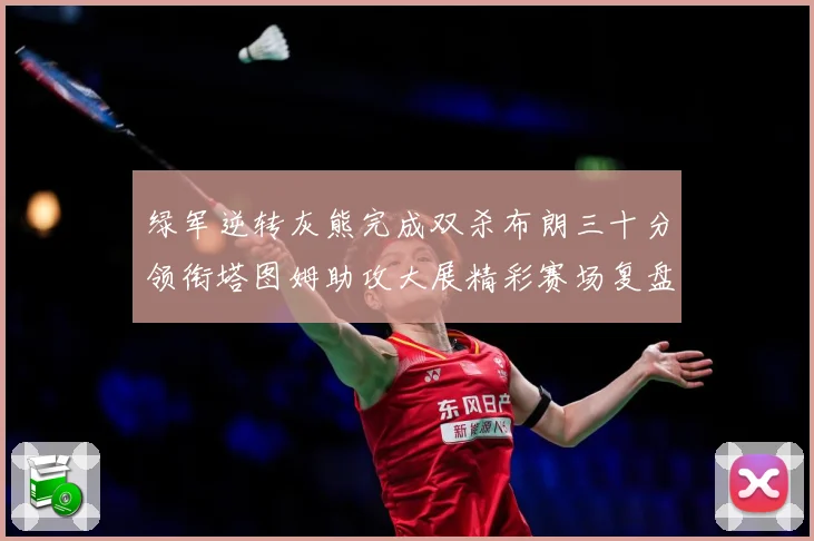 绿军逆转灰熊完成双杀布朗三十分领衔塔图姆助攻大展精彩赛场复盘-深度解析