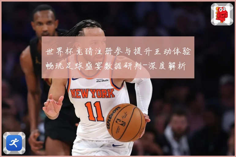 世界杯竞猜注册参与提升互动体验畅玩足球盛宴数据研判-深度解析