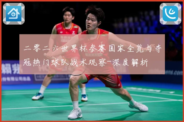 二零二六世界杯参赛国家全览与夺冠热门球队战术观察-深度解析