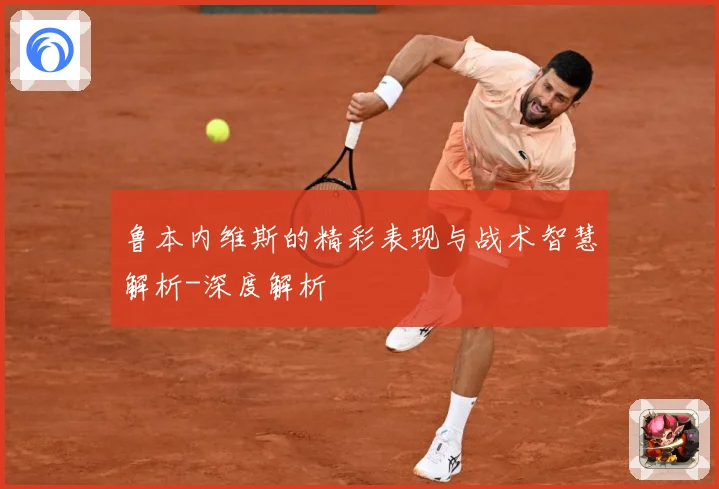 鲁本内维斯的精彩表现与战术智慧解析-深度解析