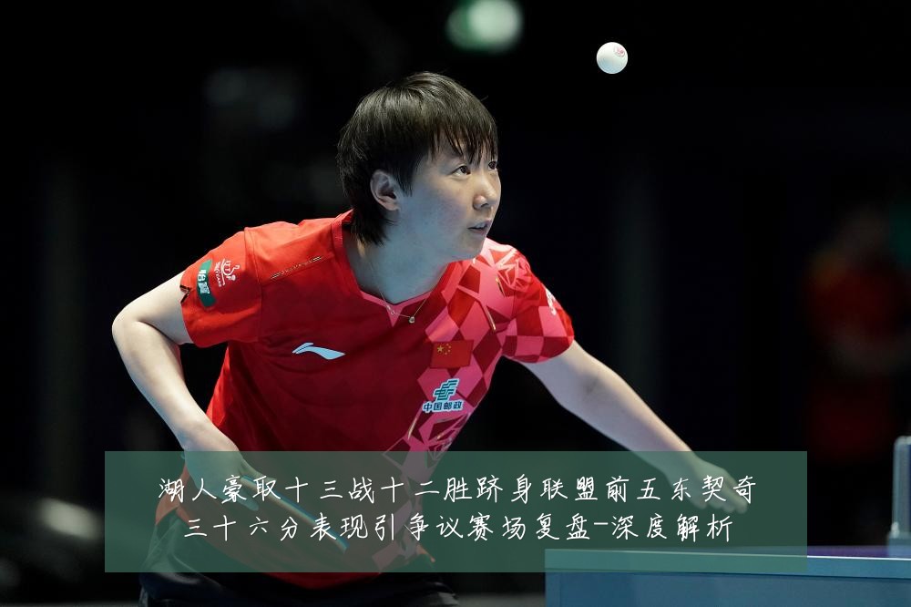 湖人豪取十三战十二胜跻身联盟前五东契奇三十六分表现引争议赛场复盘-深度解析