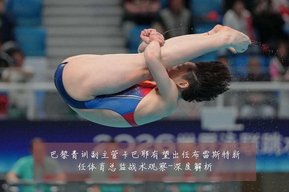 巴黎青训副主管卡巴耶有望出任布雷斯特新任体育总监战术观察-深度解析