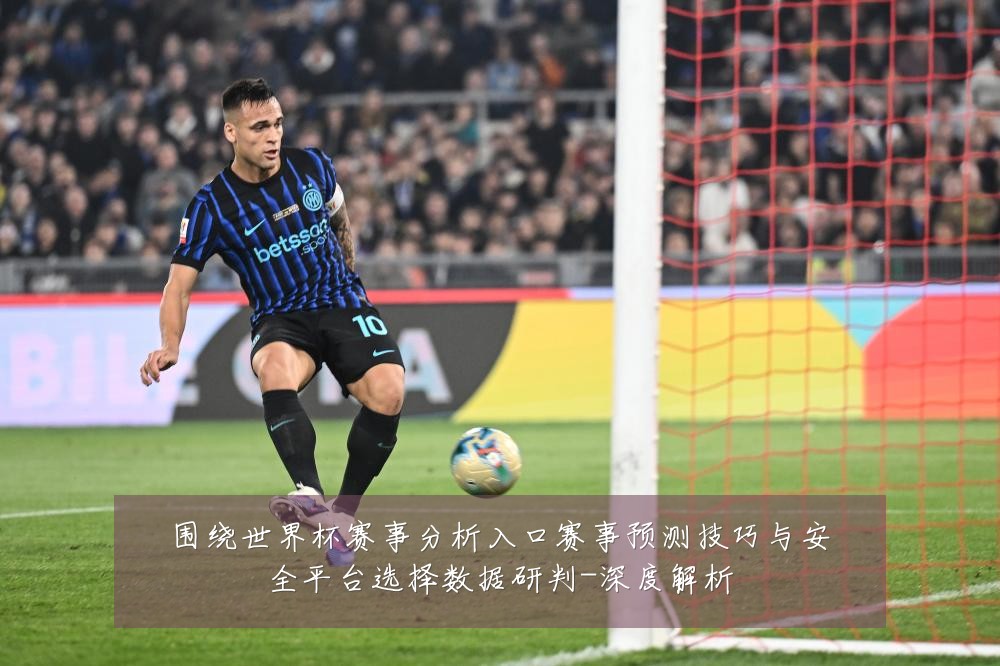 围绕世界杯赛事分析入口赛事预测技巧与安全平台选择数据研判-深度解析