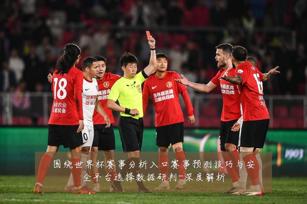 围绕世界杯赛事分析入口赛事预测技巧与安全平台选择数据研判-深度解析