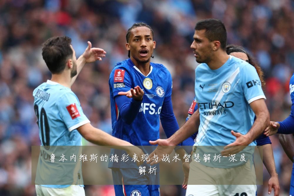 鲁本内维斯的精彩表现与战术智慧解析-深度解析