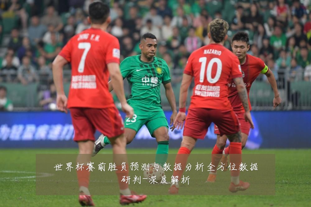 世界杯赛前胜负预测与数据分析全方位数据研判-深度解析