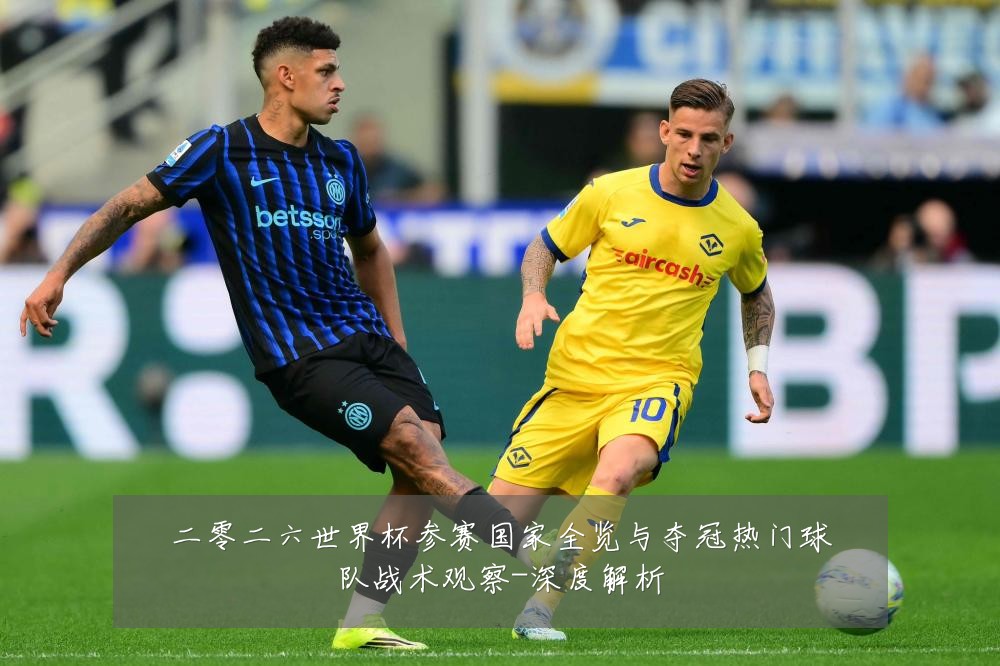 二零二六世界杯参赛国家全览与夺冠热门球队战术观察-深度解析