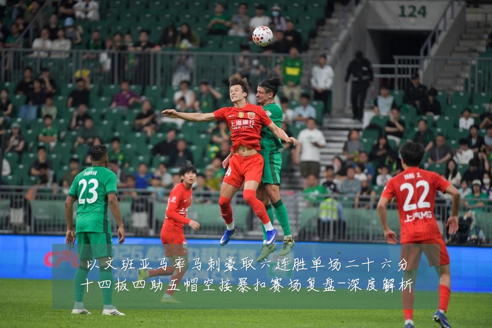 以文班亚马率马刺豪取六连胜单场二十六分十四板四助五帽空接暴扣赛场复盘-深度解析